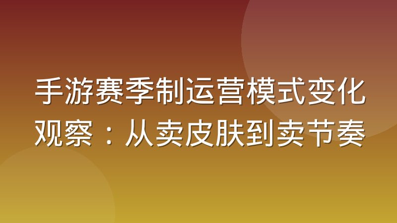手游赛季制运营模式变化观察:从卖皮肤到卖节奏